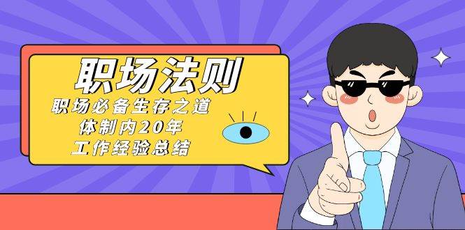 《职场法则》职场必备生存之道，体制内20年 工作经验总结（17节课）-2Y资源网