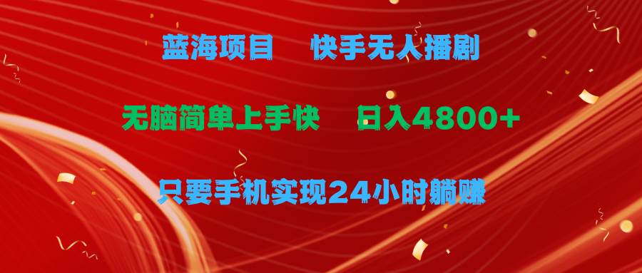 蓝海项目，快手无人播剧，一天收益4800+，手机也能实现24小时躺赚，无脑…-2Y资源网