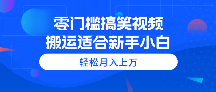 零门槛搞笑视频搬运，轻松月入上万，适合新手小白-2Y资源网