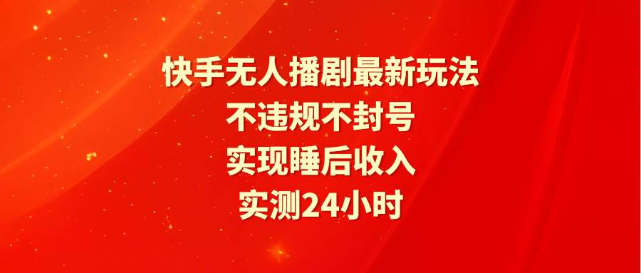 快手无人播剧最新玩法，实测24小时不违规不封号，实现睡后收入-2Y资源网