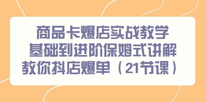 商品卡爆店实战教学，基础到进阶保姆式讲解教你抖店爆单（21节课）-2Y资源网