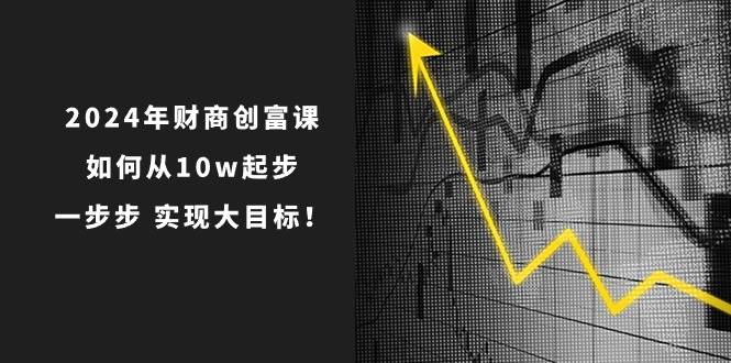 2024年 财商-创富课：如何从10w起步，一步步 实现大目标！-2Y资源网