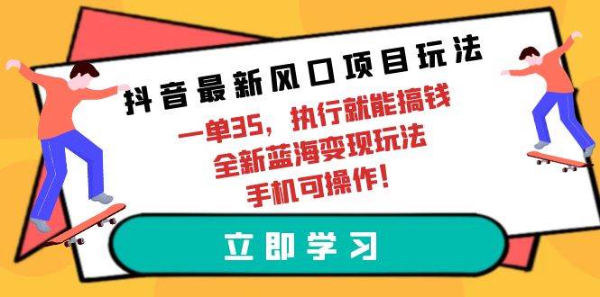 抖音最新风口项目玩法，一单35，执行就能搞钱 全新蓝海变现玩法 手机可操作-2Y资源网