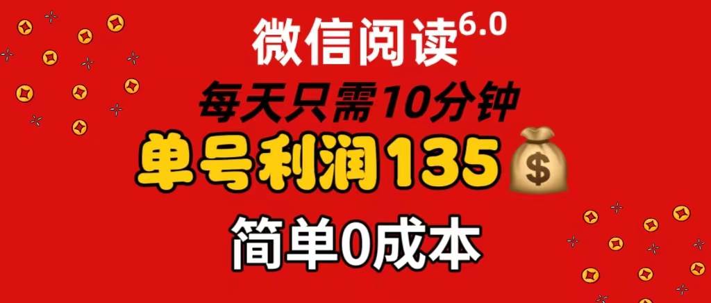 微信阅读6.0，每日10分钟，单号利润135，可批量放大操作，简单0成本-2Y资源网