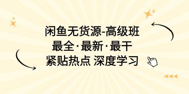 闲鱼无货源-高级班，最全·最新·最干，紧贴热点 深度学习（17节课）-2Y资源网