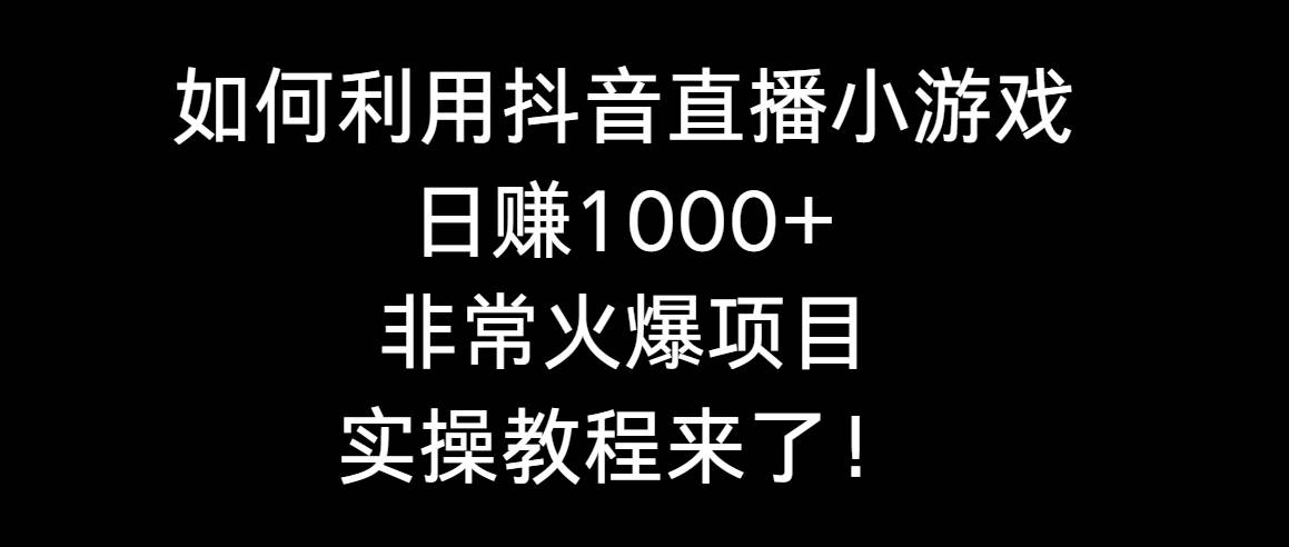 如何利用抖音直播小游戏日赚1000+，非常火爆项目，实操教程来了！-2Y资源网