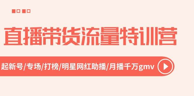 直播带货流量特训营，起新号-专场-打榜-明星网红助播 月播千万gmv（52节）-2Y资源网