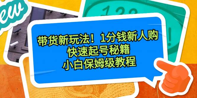 带货新玩法！1分钱新人购，快速起号秘籍！小白保姆级教程-2Y资源网