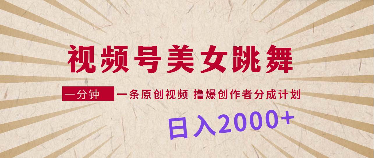 视频号，美女跳舞，一分钟一条原创视频，撸爆创作者分成计划，日入2000+-2Y资源网