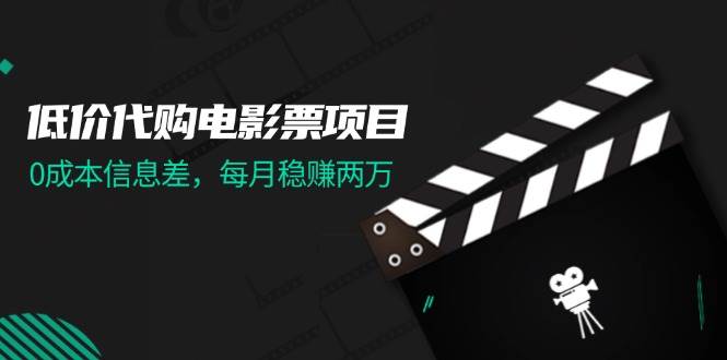 低价代购电影票项目，0成本信息差，每月稳赚两万！-2Y资源网