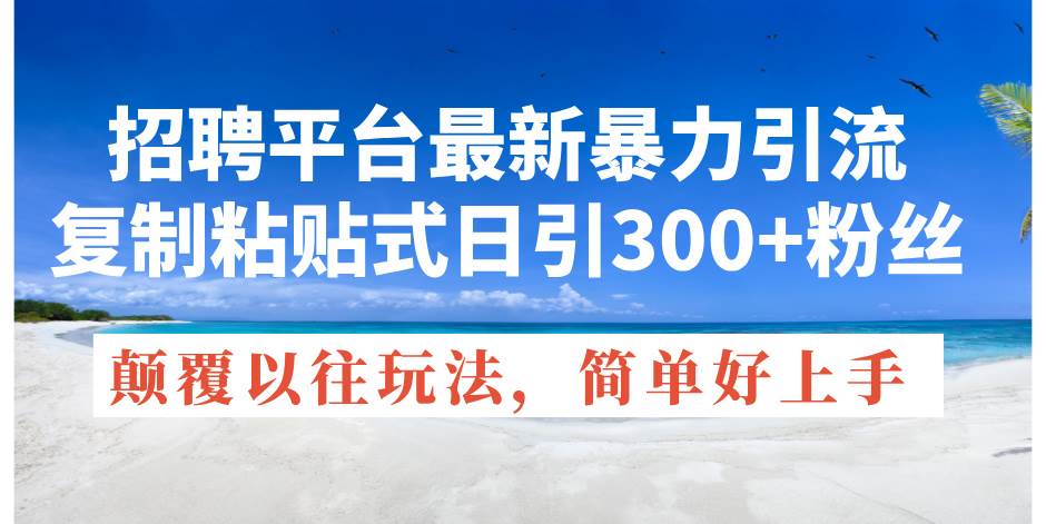 招聘平台最新暴力引流，复制粘贴式日引300+粉丝，颠覆以往垃圾玩法，简…-2Y资源网