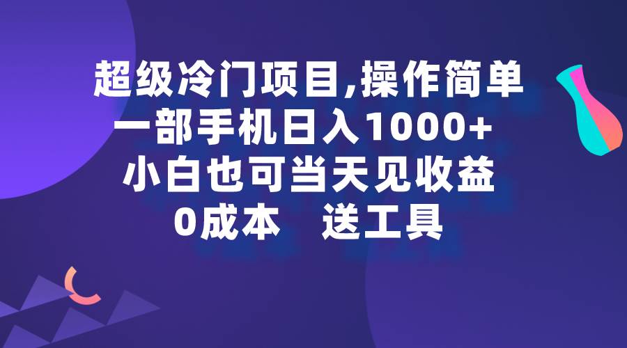 超级冷门项目,操作简单，一部手机轻松日入1000+，小白也可当天看见收益-2Y资源网