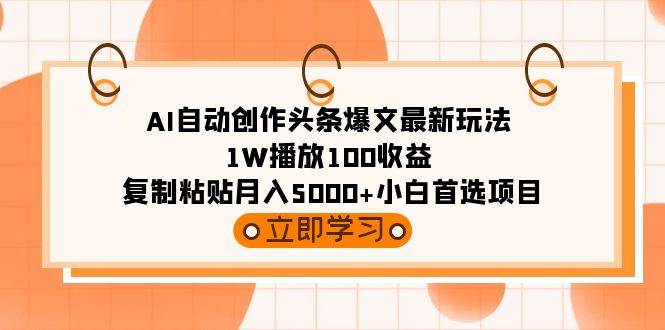 AI自动创作头条爆文最新玩法 1W播放100收益 复制粘贴月入5000+小白首选项目-2Y资源网