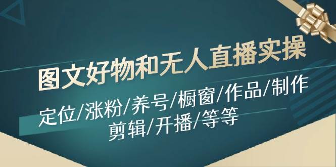 图文好物和无人直播实操：定位/涨粉/养号/橱窗/作品/制作/剪辑/开播/等等-2Y资源网