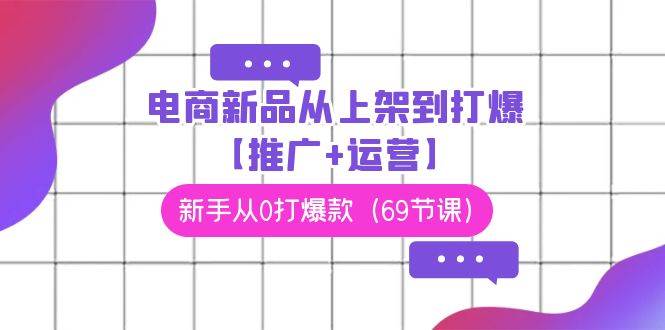 电商 新品从上架到打爆【推广+运营】，新手从0打爆款（69节课）-2Y资源网