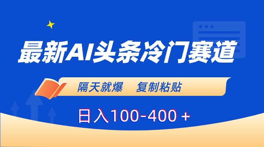 最新AI头条冷门赛道，隔天就爆，复制粘贴日入100-400＋-2Y资源网