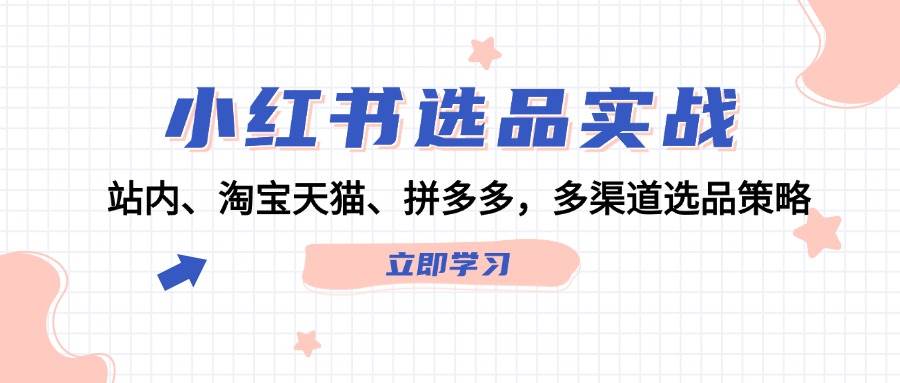 小红书选品实战：站内、淘宝天猫、拼多多，多渠道选品策略-2Y资源网