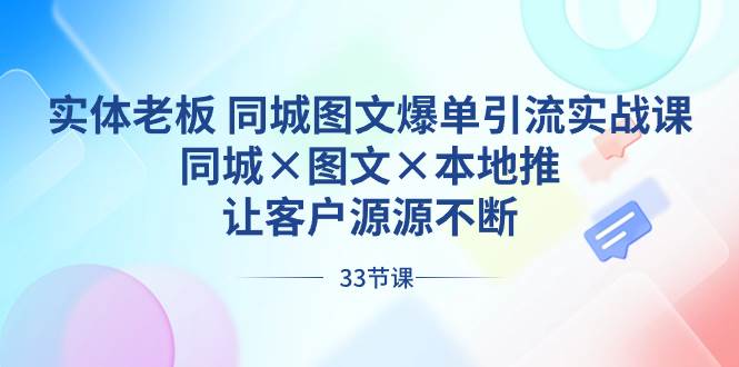 实体老板 同城图文爆单引流实战课，同城×图文×本地推，让客户源源不断-2Y资源网