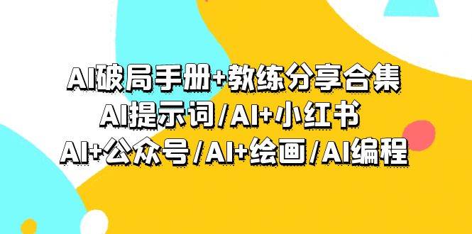 AI破局手册+教练分享合集：AI提示词/AI+小红书 /AI+公众号/AI+绘画/AI编程-2Y资源网