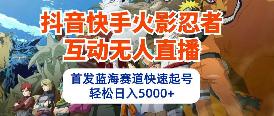 抖音快手火影忍者互动无人直播 蓝海赛道快速起号 日入5000+教程+软件+素材-2Y资源网
