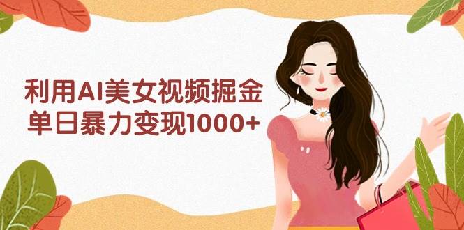 利用AI美女视频掘金，单日暴力变现1000+，多平台高收益，小白跟着干就完…-2Y资源网