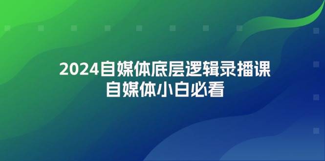 2024自媒体底层逻辑录播课，自媒体小白必看-2Y资源网