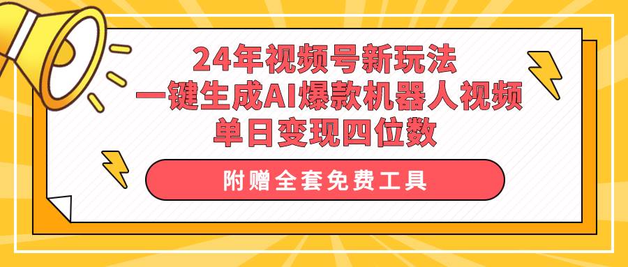 24年视频号新玩法 一键生成AI爆款机器人视频，单日轻松变现四位数-2Y资源网