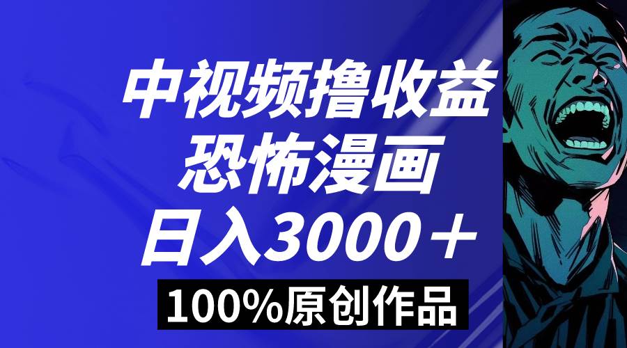 中视频恐怖漫画暴力撸收益，日入3000＋，100%原创玩法，小白轻松上手多…-2Y资源网