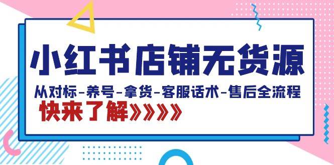 小红书店铺无货源：从对标-养号-拿货-客服话术-售后全流程（20节课）-2Y资源网
