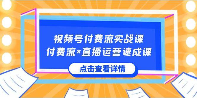 视频号付费流实战课，付费流×直播运营速成课，让你快速掌握视频号核心运..-2Y资源网