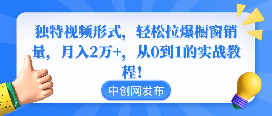 独特视频形式，轻松拉爆橱窗销量，月入2万+，从0到1的实战教程！-2Y资源网