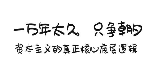 某付费文章《一万年太久，只争朝夕：资本主义的真正核心底层逻辑》-2Y资源网