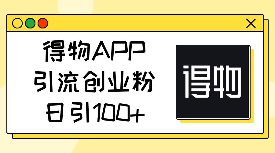 得物APP引流创业粉，日引100+-2Y资源网