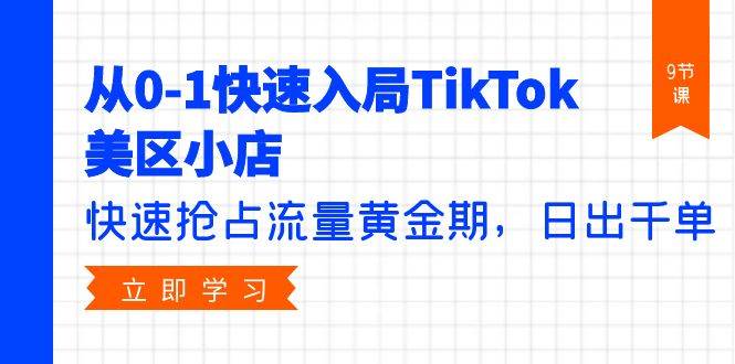 从0-1快速入局TikTok美区小店，快速抢占流量黄金期，日出千单（9节课）-2Y资源网