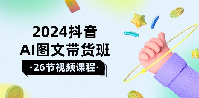 2024抖音AI图文带货班：在这个赛道上  乘风破浪 拿到好效果（26节课）-2Y资源网