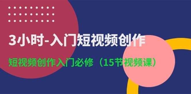 3小时-入门短视频创作：短视频创作入门必修（15节视频课）-2Y资源网