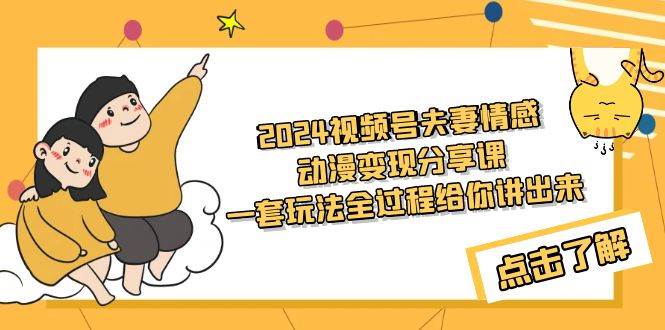 2024视频号夫妻情感动漫变现分享课 一套玩法全过程给你讲出来（教程+素材）-2Y资源网