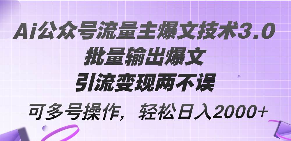 Ai公众号流量主爆文技术3.0，批量输出爆文，引流变现两不误，多号操作…-2Y资源网