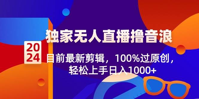 2024独家无人直播撸音浪，目前最新剪辑，100%过原创，轻松上手日入1000+-2Y资源网